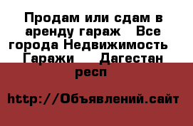 Продам или сдам в аренду гараж - Все города Недвижимость » Гаражи   . Дагестан респ.